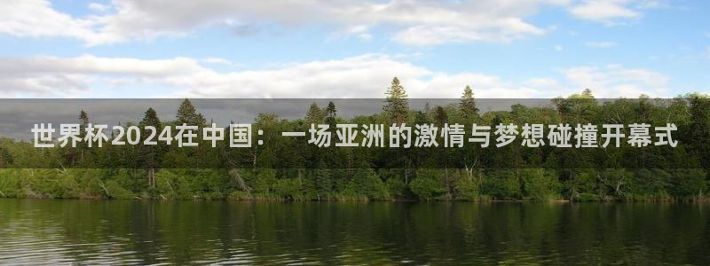 世界杯预选赛赛程时间表：世界杯2024在中国：一场亚洲的激情与梦想碰撞开幕式