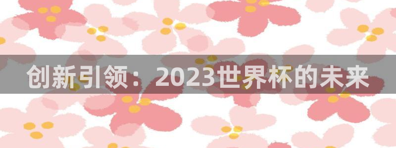 2026世预赛赛程表：创新引领：2023世界杯的未来