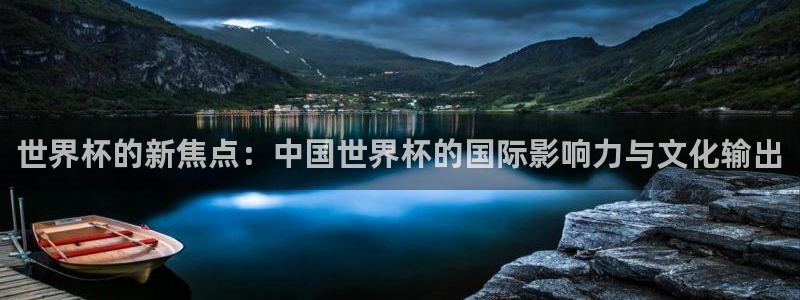 欧洲世预赛赛程表：世界杯的新焦点：中国世界杯的国际影响力与文化输出