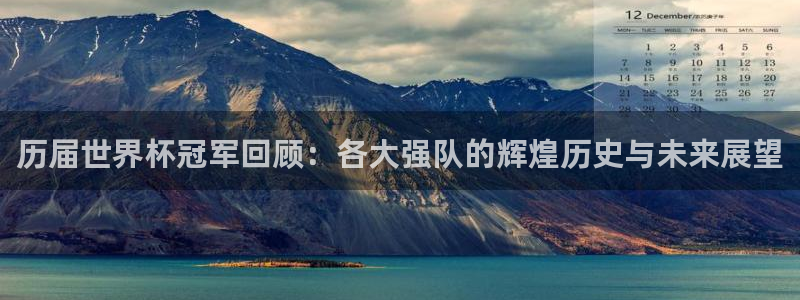 世界杯赛程表：历届世界杯冠军回顾：各大强队的辉煌历史与未来展望