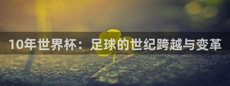 2026足球世界杯：10年世界杯：足球的世纪跨越与变革